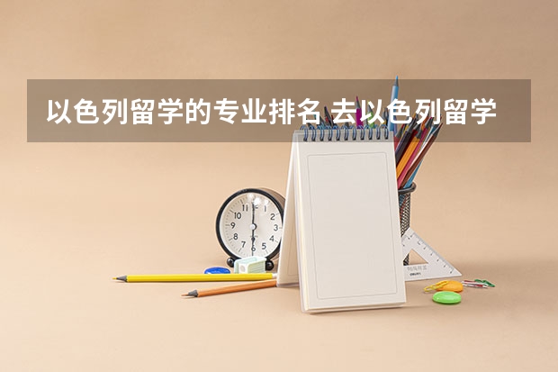 以色列留学的专业排名 去以色列留学需要具备什么条件