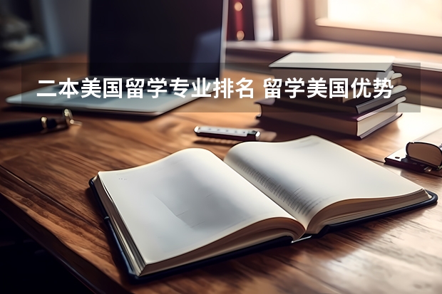 二本美国留学专业排名 留学美国优势专业推荐