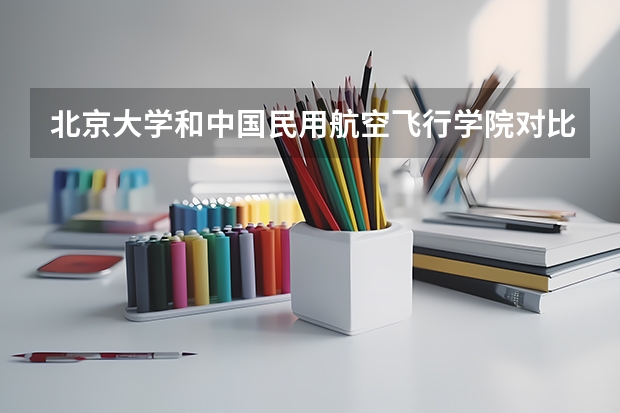 北京大学和中国民用航空飞行学院对比哪个好