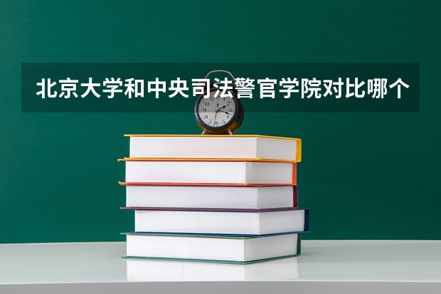 北京大学和中央司法警官学院对比哪个好