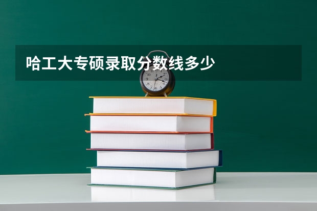 哈工大专硕录取分数线多少