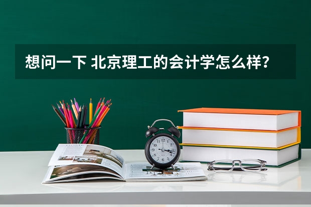 想问一下 北京理工的会计学怎么样？  女生多吗？在哪个校区？