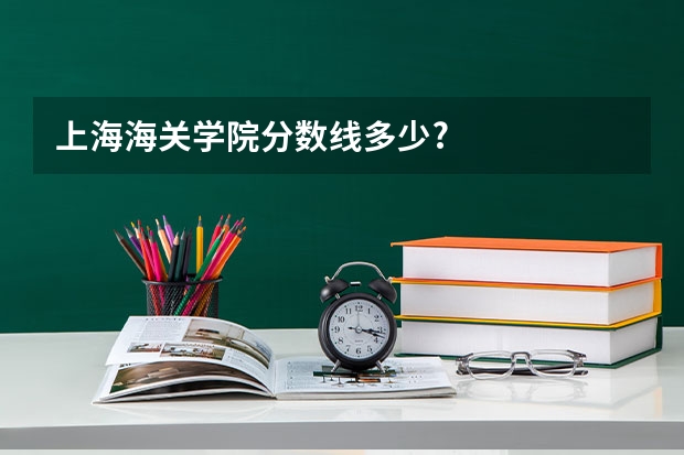 上海海关学院分数线多少?
