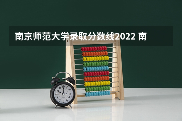南京师范大学录取分数线2022 南京师范大学2022录取分数线 南京师范大学泰州学院2023投档线