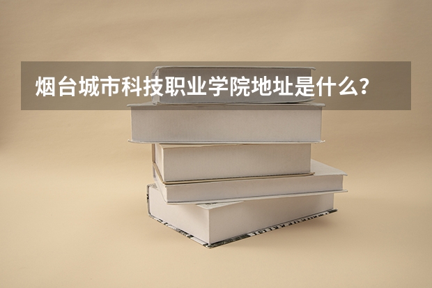 烟台城市科技职业学院地址是什么？