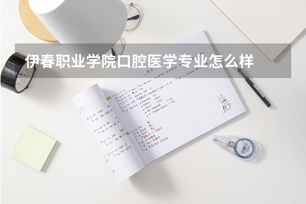 伊春职业学院口腔医学专业怎么样