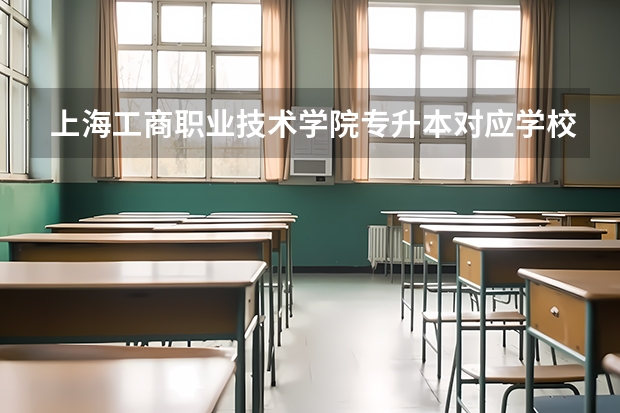 上海工商职业技术学院专升本对应学校有哪些