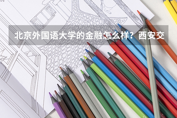 北京外国语大学的金融怎么样?西安交大的会计呢???就业情况???