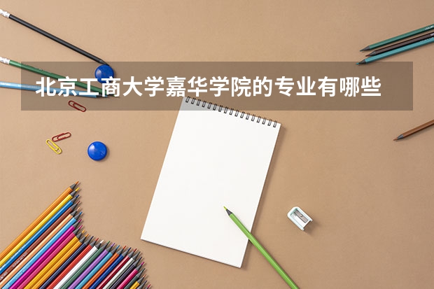北京工商大学嘉华学院的专业有哪些