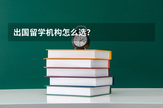 出国留学机构怎么选？