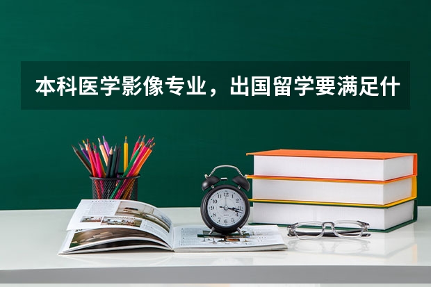本科医学影像专业,出国留学要满足什么条件?谢谢~