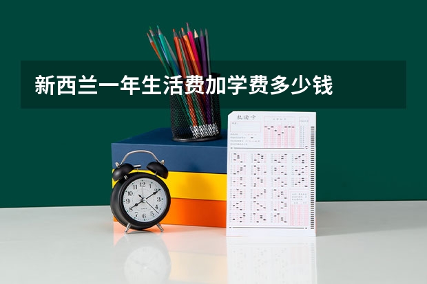 新西兰一年生活费加学费多少钱