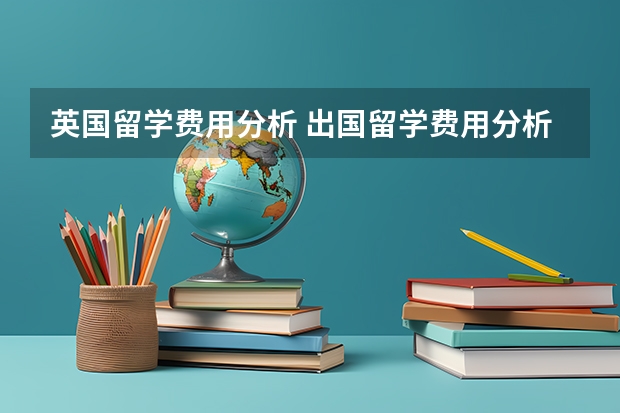 英国留学费用分析 出国留学费用分析