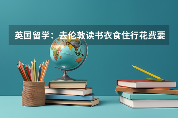英国留学：去伦敦读书衣食住行花费要多少钱