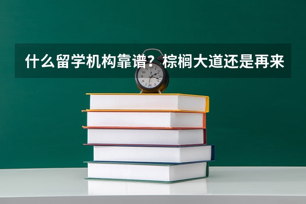 什么留学机构靠谱？棕榈大道还是再来人？