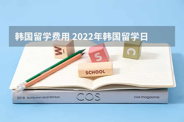 韩国留学费用 2022年韩国留学日常花销详细介绍