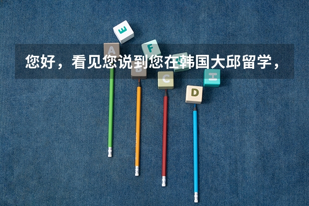 您好，看见您说到您在韩国大邱留学，我想向您咨询一下在大邱生活费或者其他用费的详情不知道您有没有时间 解析留学韩国大邱韩医大学的申请资格与奖学金