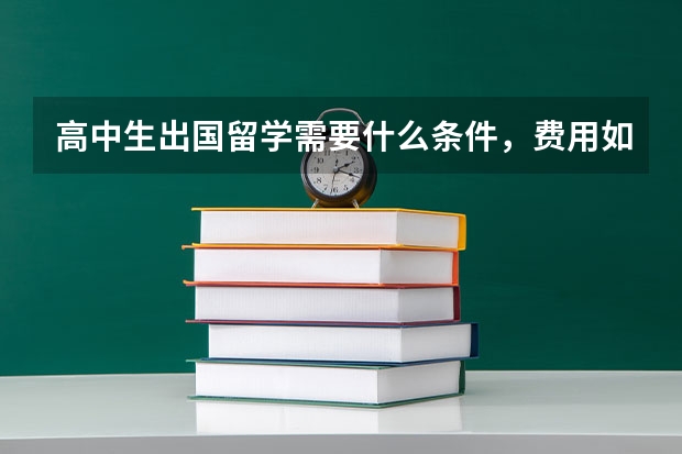 高中生出国留学需要什么条件，费用如何？