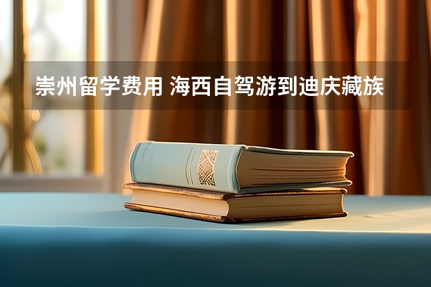 崇州留学费用 海西自驾游到迪庆藏族自治州香格里拉费用