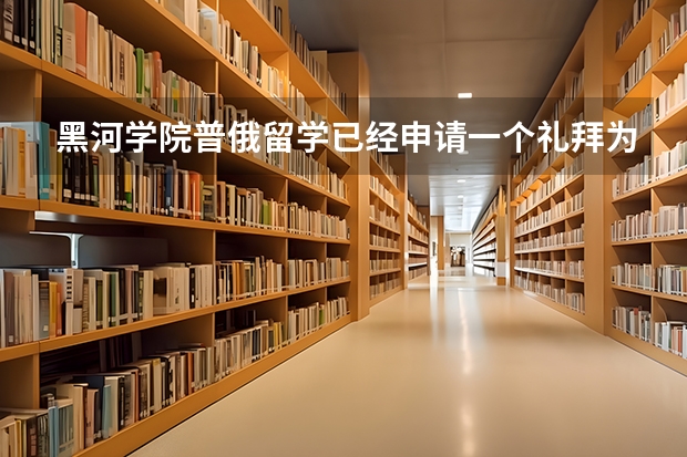 黑河学院普俄留学已经申请一个礼拜为什么通知书还没有到