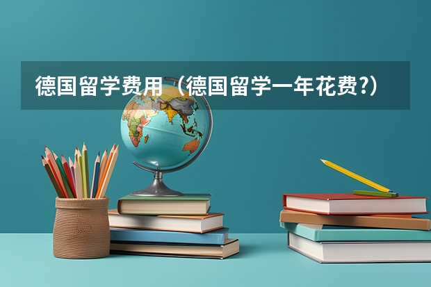 德国留学费用（德国留学一年花费?）