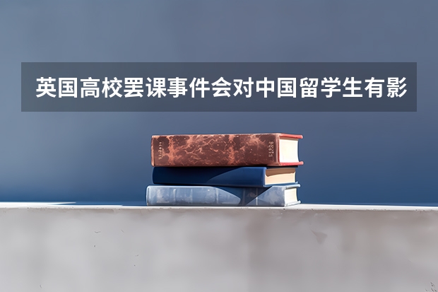英国高校罢课事件会对中国留学生有影响吗？