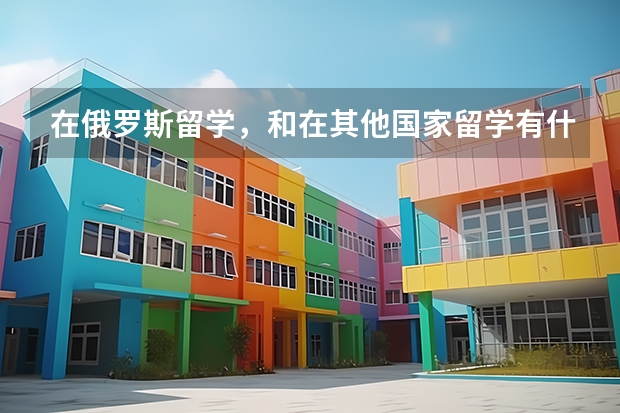 在俄罗斯留学，和在其他国家留学有什么不一样？