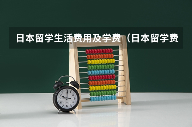 日本留学生活费用及学费（日本留学费用及生活费用详解）