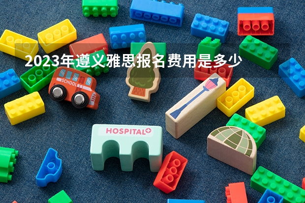 2023年遵义雅思报名费用是多少