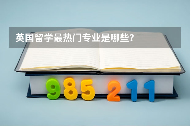 英国留学最热门专业是哪些？
