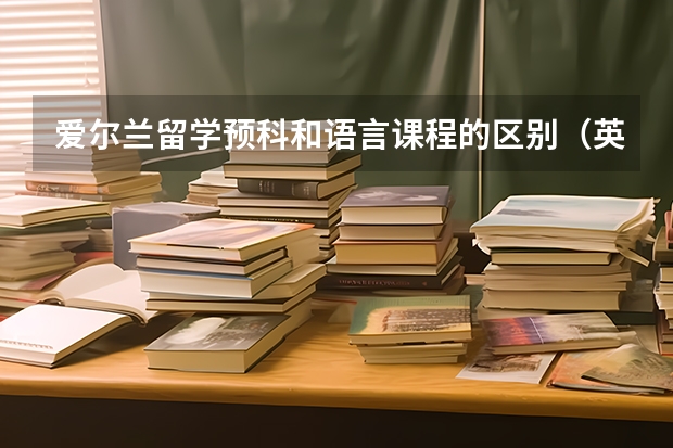 爱尔兰留学预科和语言课程的区别（英国预科留学费用）