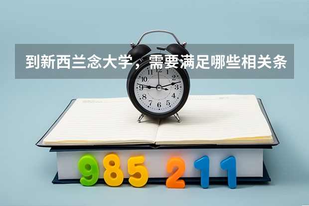 到新西兰念大学,需要满足哪些相关条件?学校的费用是多少?