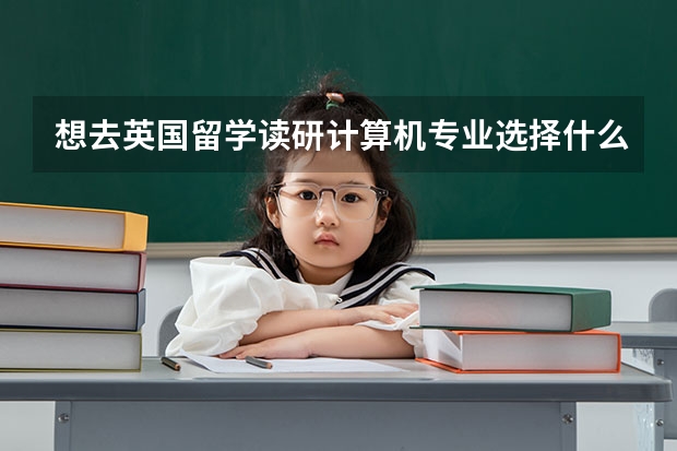 想去英国留学读研计算机专业选择什么学校