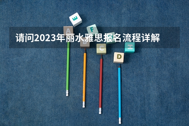 请问2023年丽水雅思报名流程详解 去韩国留学读本科
