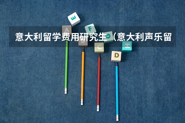 意大利留学费用研究生（意大利声乐留学一年费用）