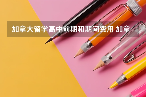 加拿大留学高中前期和期间费用 加拿大留学费用高中