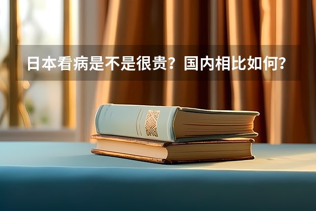 日本看病是不是很贵？国内相比如何？