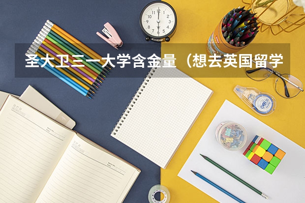 圣大卫三一大学含金量(想去英国留学,谁能给介绍一下英国大学的情况啊)