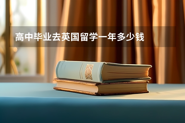 高中毕业去英国留学一年多少钱