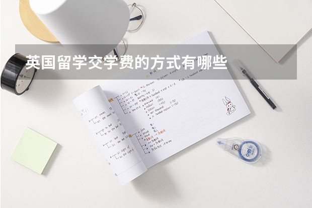 英国留学交学费的方式有哪些