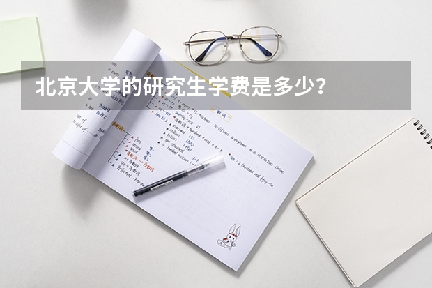 北京大学的研究生学费是多少？