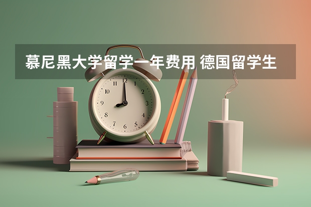 慕尼黑大学留学一年费用 德国留学生活费用大揭秘