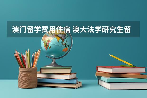 澳门留学费用住宿 澳大法学研究生留学澳门的生活和就业情况