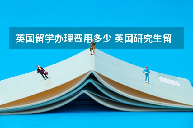 英国留学办理费用多少 英国研究生留学费用