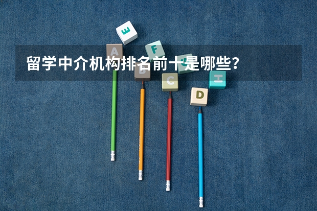 留学中介机构排名前十是哪些？