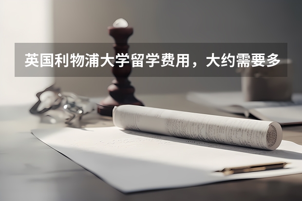 英国利物浦大学留学费用，大约需要多少