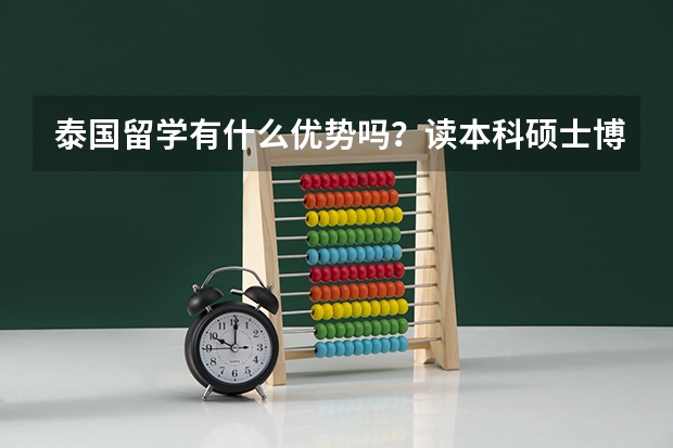 泰国留学有什么优势吗？读本科硕士博士学费分别需要多少钱？