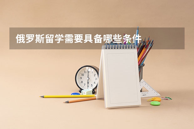 俄罗斯留学需要具备哪些条件