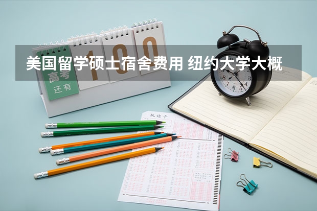 美国留学硕士宿舍费用 纽约大学大概留学费用