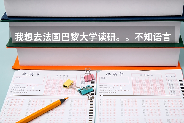 我想去法国巴黎大学读研。。不知语言有什么条件,,学费多少,成绩要多少